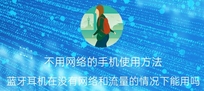 不用网络的手机使用方法 蓝牙耳机在没有网络和流量的情况下能用吗？